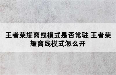 王者荣耀离线模式是否常驻 王者荣耀离线模式怎么开